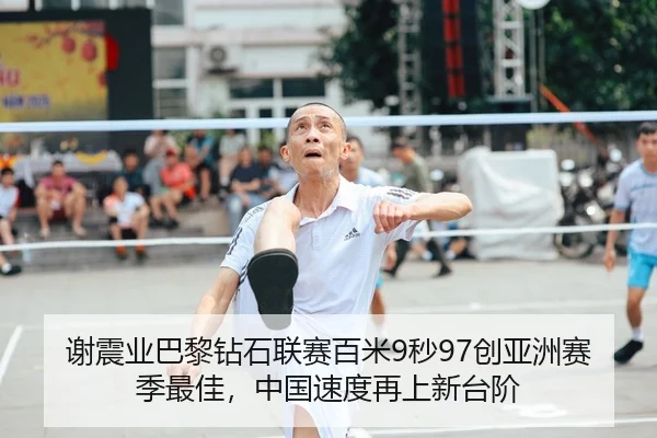 谢震业巴黎钻石联赛百米9秒97创亚洲赛季最佳，中国速度再上新台阶